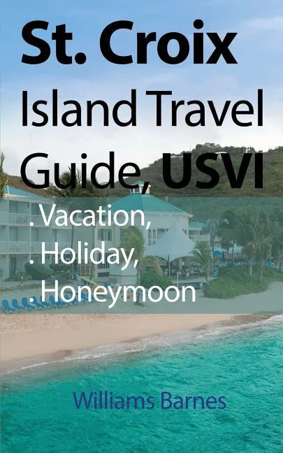 St. Croix Island Travel Guide, USVI: Vacation, Holiday, Honeymoon - Paperback