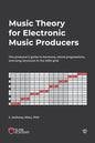 Music Theory for Electronic Music Producers: The producer's guide to harmony, chord progressions, and song structure in the MIDI grid. - Paperback