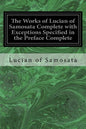 The Works of Lucian of Samosata Complete with Exceptions Specified in the Preface Complete - Paperback