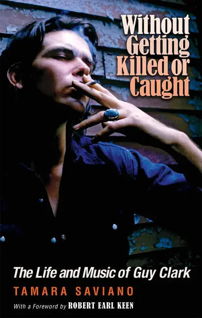 Without Getting Killed or Caught: The Life and Music of Guy Clark - Paperback