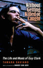 Without Getting Killed or Caught: The Life and Music of Guy Clark - Paperback