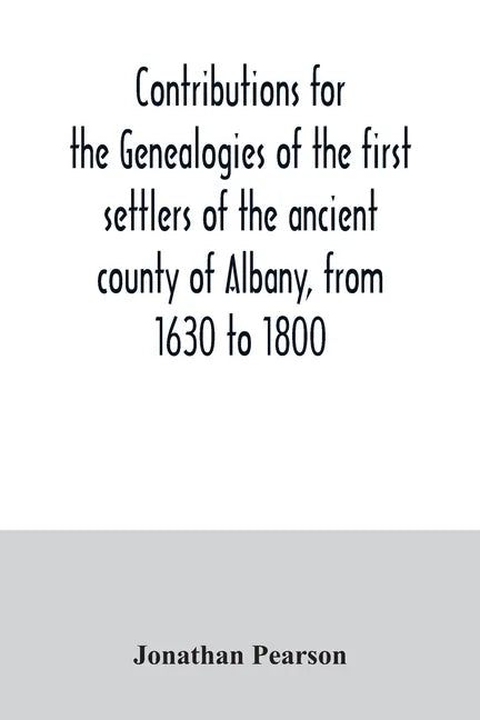 Contributions for the genealogies of the first settlers of the ancient county of Albany, from 1630 to 1800 - Paperback