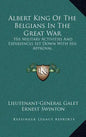 Albert King of the Belgians in the Great War: His Military Activities and Experiences Set Down with His Approval - Hardcover