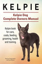 Kelpie. Kelpie Dog Complete Owners Manual. Kelpie book for care, costs, feeding, grooming, health and training. - Paperback