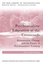 Psychoanalytic Education at the Crossroads: Reformation, Change and the Future of Psychoanalytic Training - Paperback