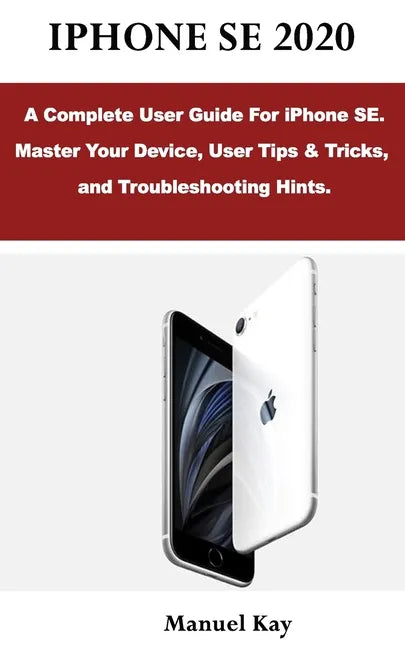iPhone Se 2020: A Complete User Guide For iPhone SE. Master Your Device, User Tips & Tricks, and Troubleshooting Hints. - Paperback