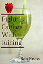 Fight Cancer With Juicing: Use the Power of Natural Juice to Help Prevent and Fight Off Cancer - Paperback