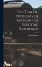 The Traffic Problems of Interurban Electric Railroads - Hardcover