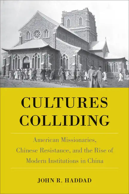 Cultures Colliding: American Missionaries, Chinese Resistance, and the Rise of Modern Institutions in China - Hardcover