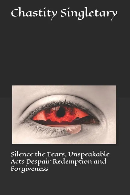 Silence the Tears, Unspeakable Acts Despair Redemption and Forgiveness - Paperback