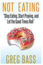 Not Eating!: "Stop Eating, Start Praying, and Let the Good Times Roll" - Paperback