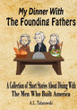 My Dinner With The Founding Fathers: A Collection of Short Stories About Dining With The Men Who Built America - Paperback