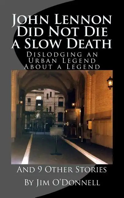 John Lennon Did Not Die a Slow Death: Dislodging an Urban Legend About a Legend (And 9 Other Stories) - Paperback