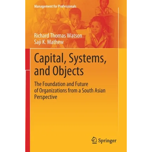 Capital, Systems, and Objects: The Foundation and Future of Organizations from a South Asian Perspective - Paperback