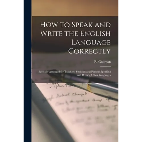 How to Speak and Write the English Language Correctly [microform]: Specially Arranged for Teachers, Students and Persons Speaking and Writing Other La - Paperback