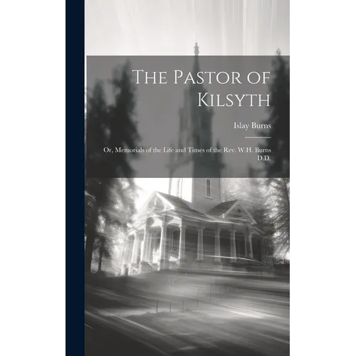 The Pastor of Kilsyth; or, Memorials of the Life and Times of the Rev. W.H. Burns D.D. - Hardcover