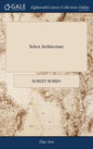 Select Architecture: Being Regular Designs of Plans and Elevations Well Suited to Both Town and Country; in Which the Magnificence and Beau - Hardcover
