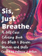 Sis, Just Breathe.: A Self-Care Coloring Book for Black and Brown Women and Girls - Hardcover
