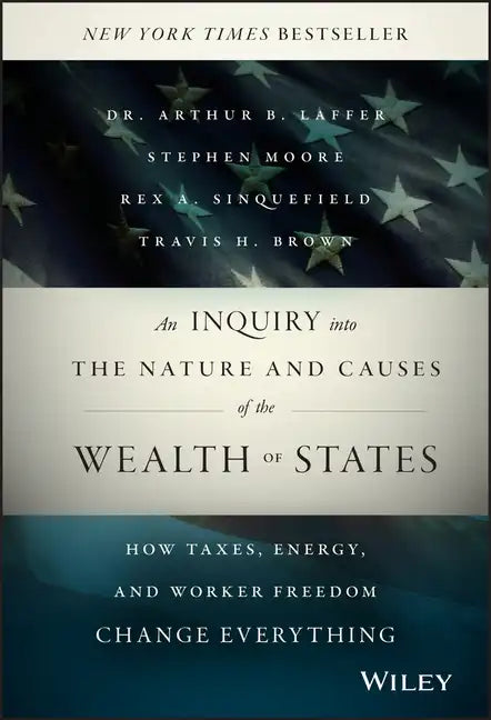 An Inquiry Into the Nature and Causes of the Wealth of States: How Taxes, Energy, and Worker Freedom Change Everything - Hardcover