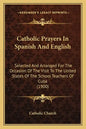 Catholic Prayers In Spanish And English: Selected And Arranged For The Occasion Of The Visit To The United States Of The School Teachers Of Cuba (1900 - Paperback