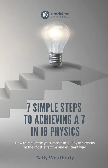 7 Simple Steps to Achieving a 7 in IB Physics (GradePod): How to maximise your marks in IB Physics exams in the most effective and efficient way - Paperback