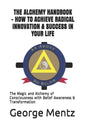 The Alchemy Handbook - How to Achieve Radical Innovation & Success in Your Life: The Magic and Alchemy of Consciousness with Belief Awareness & Transf - Paperback