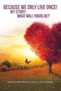 Because We Only Live Once!: My Story! What Will Yours Be? - Paperback