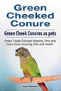 Green Cheeked Conure. Green Cheek Conures as pets. Green Cheek Conures Keeping, Pros and Cons, Care, Housing, Diet and Health. - Paperback