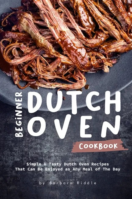 Beginner Dutch Oven Cookbook: Simple & Tasty Dutch Oven Recipes That Can Be Enjoyed as Any Meal of The Day - Paperback