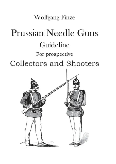 Prussian Needle Guns: Guideline for prospective Collectors and Shooters - Paperback