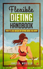 Flexible Dieting Handbook: How To Lose Weight by Eating What You Want - Paperback