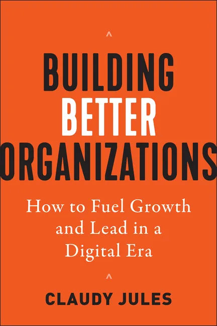 Building Better Organizations: How to Fuel Growth and Lead in a Digital Era - Hardcover