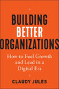 Building Better Organizations: How to Fuel Growth and Lead in a Digital Era - Hardcover