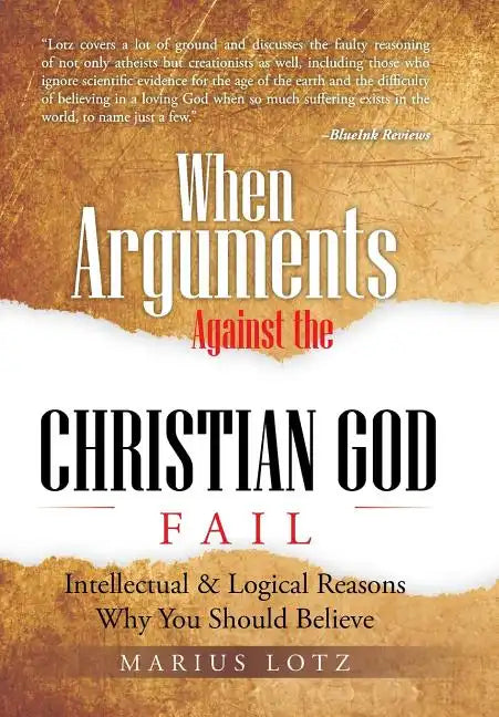 When Arguments Against the Christian God Fail: Intellectual & Logical Reasons Why You Should Believe - Hardcover
