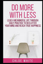 Do More with Less: Lead A Meaningful Life Through Daily Practice To Declutter Your Mind And Reach True Happiness - Paperback