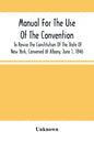 Manual For The Use Of The Convention To Revise The Constitution Of The State Of New York, Convened At Albany, June 1, 1846. Prepared Pursuant To Order - Paperback