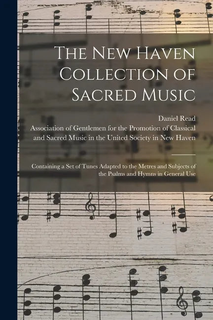 The New Haven Collection of Sacred Music: Containing a Set of Tunes Adapted to the Metres and Subjects of the Psalms and Hymns in General Use - Paperback