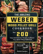 The Amazing Weber Wood Pellet Grill Cookbook: Over 200 Easy And Delicious Recipes To Master Your Weber Wood Pellet Grill - Paperback
