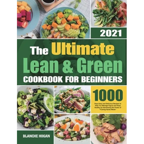 The Ultimate Lean and Green Cookbook for Beginners: 1000 Days Easy and Delicious Recipes to Help You Manage Figure and Keep Healthy by Harnessing the - Hardcover