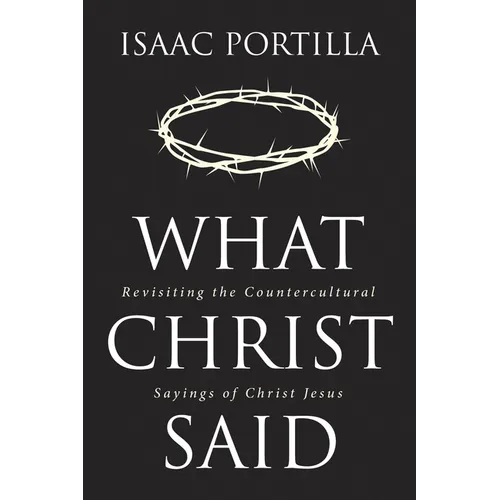 What Christ Said: Revisiting the Countercultural Sayings of Christ Jesus - Hardcover