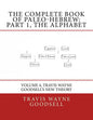 The Complete Book of Paleo-Hebrew: Part 1, The Alphabet: Volume 4, Travis Wayne Goodsell's New Theory - Paperback
