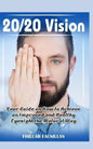20/20 Vision: Your Guide on How to Achieve an Improved and Healthy Eyesight the Natural Way - Paperback