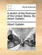 A Sketch of the Finances of the United States. by Albert Gallatin. - Paperback