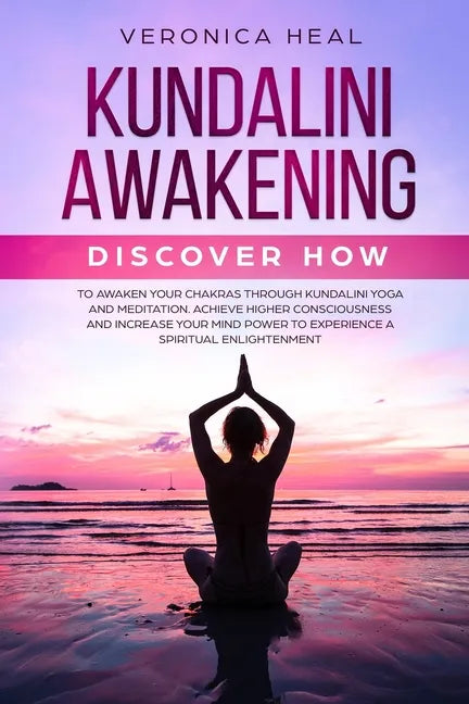 Kundalini Awakening: Discover how to Awaken your Chakras through Kundalini Yoga and Meditation. Achieve Higher Consciousness and Increase y - Paperback