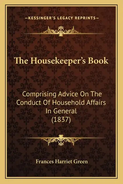 The Housekeeper's Book: Comprising Advice On The Conduct Of Household Affairs In General (1837) - Paperback