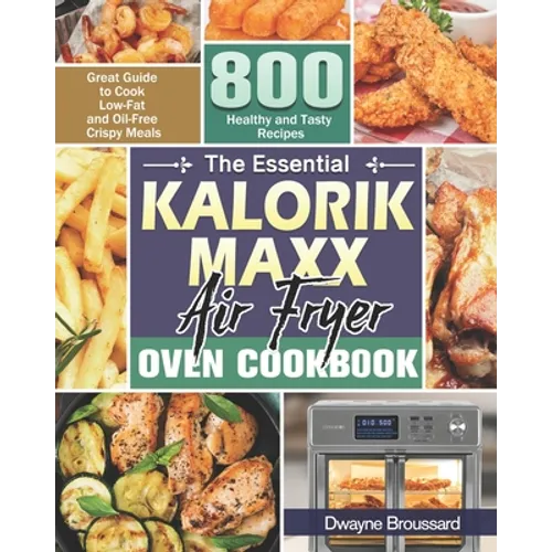 The Essential Kalorik Maxx Air Fryer Oven Cookbook: Great Guide to Cook Low-Fat and Oil-Free Crispy Meals with 800 Healthy and Tasty Recipes - Paperback