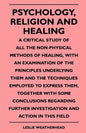 Psychology, Religion And Healing - A Critical Study Of All The Non-Physical Methods Of Healing, With An Examination Of The Principles Underlying Them - Paperback
