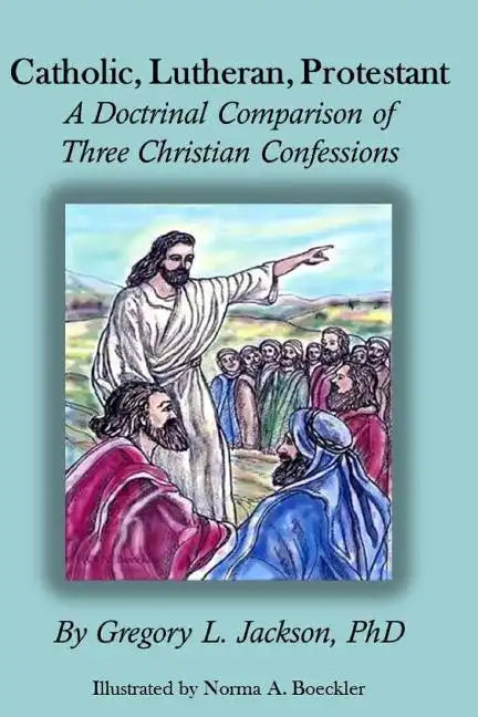 Catholic, Lutheran, Protestant: A Doctrinal Comparison of Three Christian Confessions - Paperback