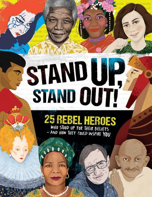 Stand Up, Stand Out!: 25 Rebel Heroes Who Stood Up for Their Beliefs - And How They Could Inspire You - Hardcover