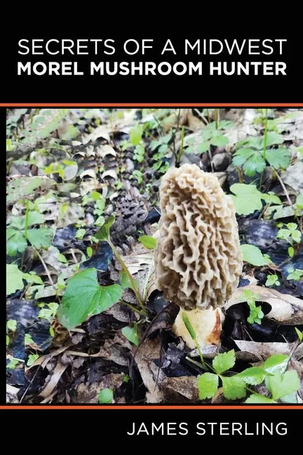 Secrets of a Midwest Morel Mushroom Hunter - Paperback